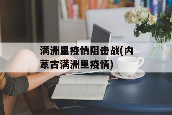 满洲里疫情阻击战(内蒙古满洲里疫情) 满洲里疫情阻击战(内蒙古满洲里疫情)