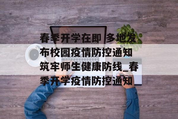 春季开学在即 多地发布校园疫情防控通知 筑牢师生健康防线_春季开学疫情防控通知