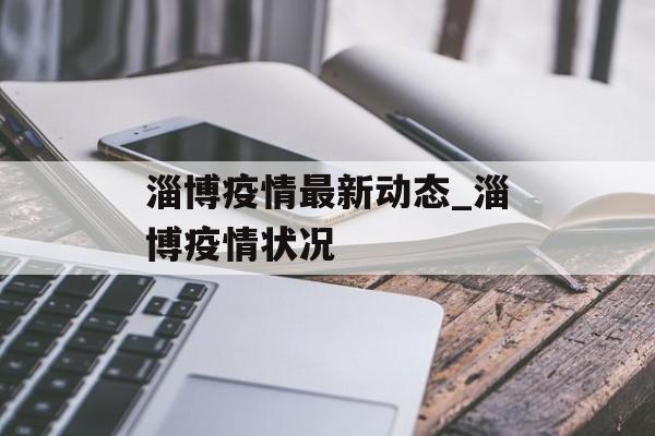 淄博疫情最新动态_淄博疫情状况