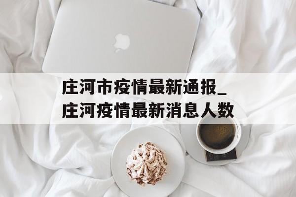 庄河市疫情最新通报_庄河疫情最新消息人数
